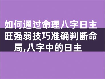 如何通过命理八字日主旺强弱技巧准确判断命局,八字中的日主