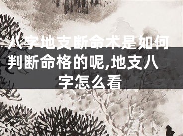 八字地支断命术是如何判断命格的呢,地支八字怎么看
