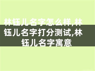 林钰儿名字怎么样,林钰儿名字打分测试,林钰儿名字寓意