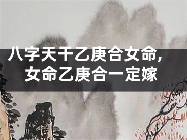 八字天干乙庚合女命,女命乙庚合一定嫁