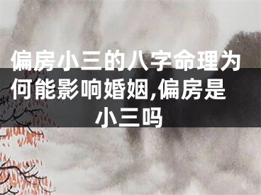 偏房小三的八字命理为何能影响婚姻,偏房是小三吗