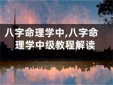 八字命理学中,八字命理学中级教程解读