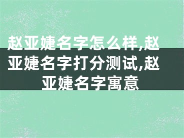 赵亚婕名字怎么样,赵亚婕名字打分测试,赵亚婕名字寓意