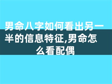 男命八字如何看出另一半的信息特征,男命怎么看配偶
