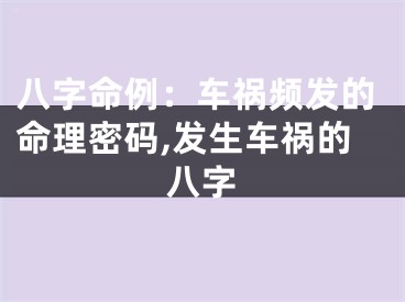 八字命例：车祸频发的命理密码,发生车祸的八字
