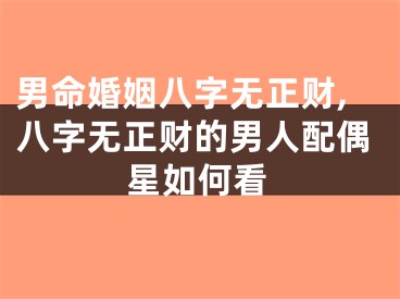 男命婚姻八字无正财,八字无正财的男人配偶星如何看