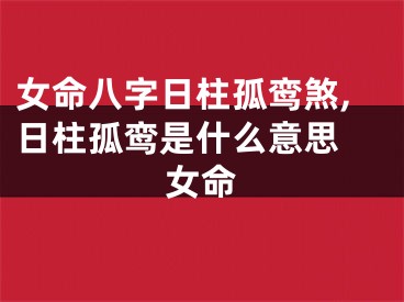 女命八字日柱孤鸾煞,日柱孤鸾是什么意思 女命