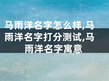 马雨洋名字怎么样,马雨洋名字打分测试,马雨洋名字寓意