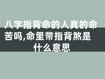 八字指背命的人真的命苦吗,命里带指背煞是什么意思