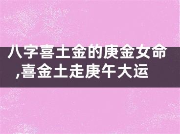 八字喜土金的庚金女命,喜金土走庚午大运