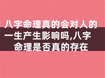 八字命理真的会对人的一生产生影响吗,八字命理是否真的存在