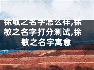 徐敏之名字怎么样,徐敏之名字打分测试,徐敏之名字寓意