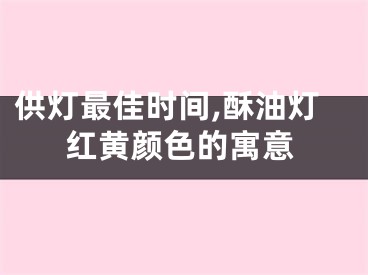 供灯最佳时间,酥油灯红黄颜色的寓意