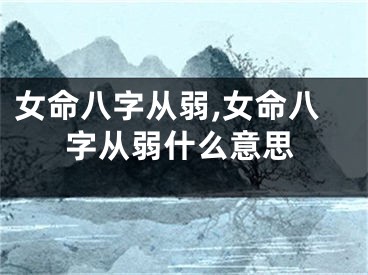 女命八字从弱,女命八字从弱什么意思
