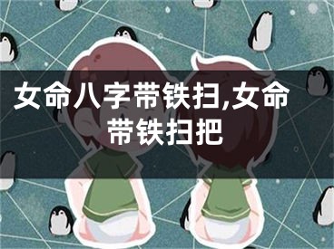 女命八字带铁扫,女命带铁扫把
