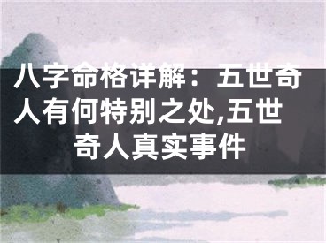 八字命格详解:五世奇人有何特别之处,五世奇人真实事件