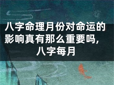 八字命理月份对命运的影响真有那么重要吗,八字每月