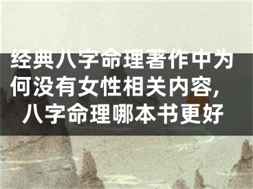 经典八字命理著作中为何没有女性相关内容,八字命理哪本书更好