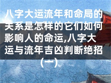 八字大运流年和命局的关系是怎样的它们如何影响人的命运,八字大运与流年吉凶判断绝招(一)