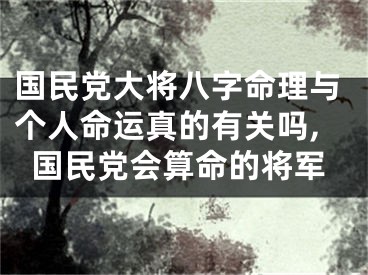 国民党大将八字命理与个人命运真的有关吗,国民党会算命的将军