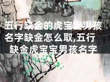 五行缺金的虎宝宝男孩名字缺金怎么取,五行缺金虎宝宝男孩名字