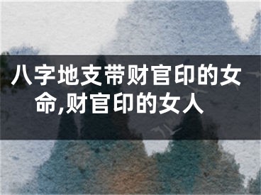 八字地支带财官印的女命,财官印的女人
