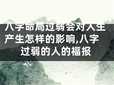 八字命局过弱会对人生产生怎样的影响,八字过弱的人的福报