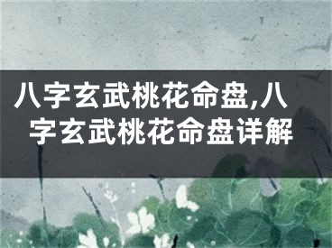 八字玄武桃花命盘,八字玄武桃花命盘详解