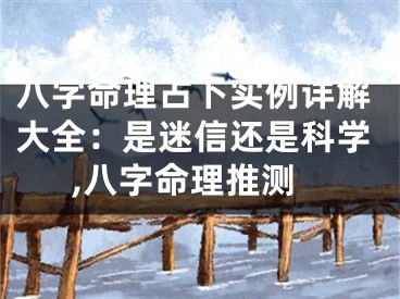 八字命理占卜实例详解大全:是迷信还是科学,八字命理推测
