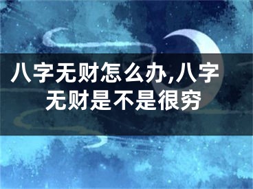 八字无财怎么办,八字无财是不是很穷