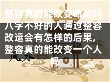 整容真的能改变命运吗八字不好的人通过整容改运会有怎样的后果,整容真的能改变一个人吗