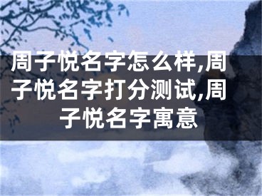 周子悦名字怎么样,周子悦名字打分测试,周子悦名字寓意