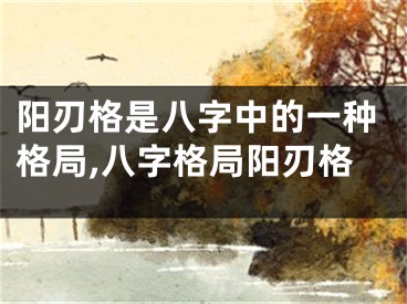 阳刃格是八字中的一种格局,八字格局阳刃格