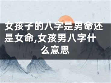 女孩子的八字是男命还是女命,女孩男八字什么意思