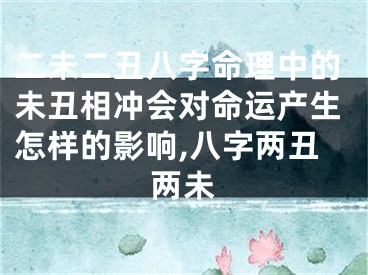 二未二丑八字命理中的未丑相冲会对命运产生怎样的影响,八字两丑两未