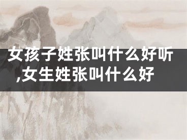 女孩子姓张叫什么好听,女生姓张叫什么好