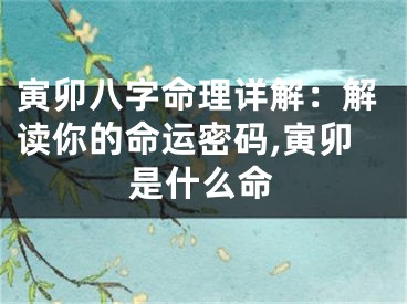 寅卯八字命理详解:解读你的命运密码,寅卯是什么命