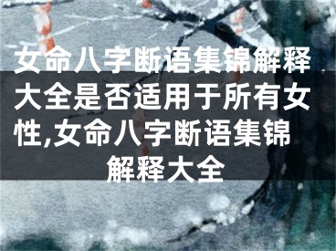 女命八字断语集锦解释大全是否适用于所有女性,女命八字断语集锦解释大全