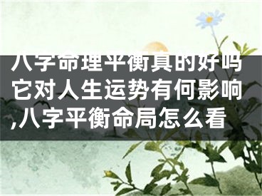 八字命理平衡真的好吗它对人生运势有何影响,八字平衡命局怎么看