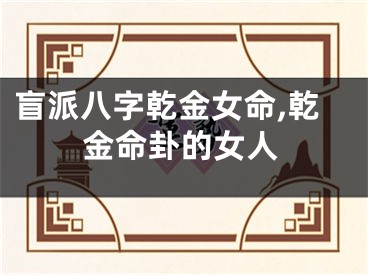 盲派八字乾金女命,乾金命卦的女人