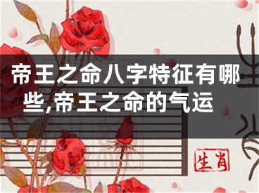 帝王之命八字特征有哪些,帝王之命的气运