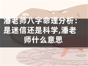 潘老师八字命理分析：是迷信还是科学,潘老师什么意思