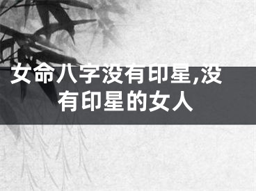 女命八字没有印星,没有印星的女人