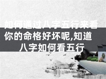 如何通过八字五行来看你的命格好坏呢,知道八字如何看五行