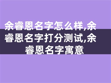 余睿恩名字怎么样,余睿恩名字打分测试,余睿恩名字寓意