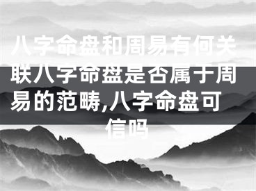 八字命盘和周易有何关联八字命盘是否属于周易的范畴,八字命盘可信吗