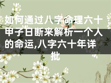 如何通过八字命理六十甲子日断来解析一个人的命运,八字六十年详批