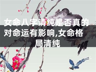 女命八字清纯是否真的对命运有影响,女命格局清纯