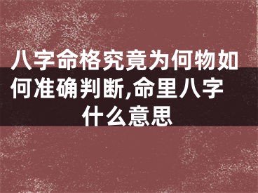 八字命格究竟为何物如何准确判断,命里八字什么意思