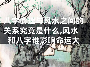 八字命理与风水之间的关系究竟是什么,风水和八字谁影响命运大
